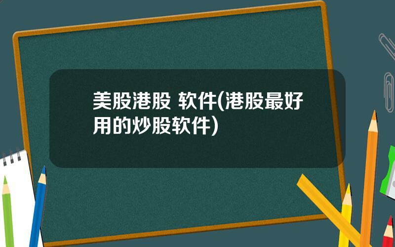 美股港股 软件(港股最好用的炒股软件)